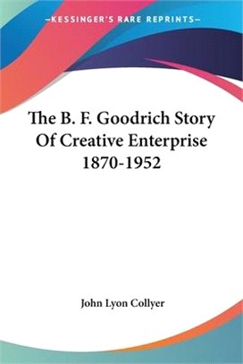 The B. F. Goodrich Story of Creative Enterprise 1870-1952