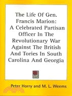 The Life of Gen. Francis Marion: A Celebrated Partisan Officer in the Revolutionary War Against the British and Tories in South Carolina and Georgia