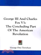George the Third and Charles Fox: The Concluding Part of the American Revolution