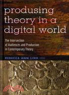 Produsing Theory in a Digital World—The Intersection of Audiences and Production in Contemporary Theory