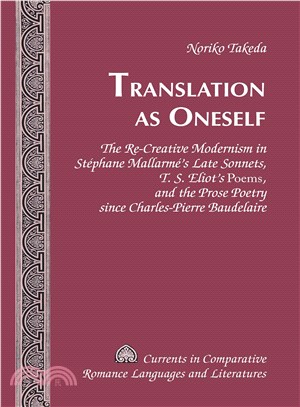 Translation As Oneself ─ The Re-Creative Modernism in St廧hane Mallarm?s Late Sonnets, T. S. Eliot's Poems, and the Prose Poetry Since Charles-Pierre Baudelaire