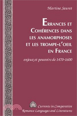 Errances Et Cohérences Dans Les Anamorphoses Et Les Trompe-l'Oeil En France: Enjeux Et Pouvoirs de 1470-1600