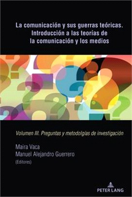 La Comunicación Y Sus Guerras Teóricas. Introducción a Las Teorías de la Comunicación Y Los Medios: Volumen III. Preguntas Y Metodolgías de Investigac