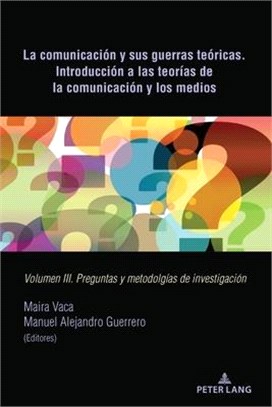 La Comunicación Y Sus Guerras Teóricas. Introducción a Las Teorías de la Comunicación Y Los Medios: Volumen III. Preguntas Y Metodolgías de Investigac