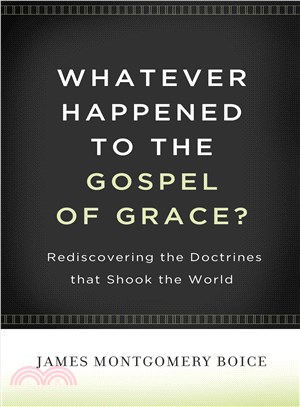 Whatever Happened to the Gospel of Grace?: Rediscovering the Doctrines That Shook the World