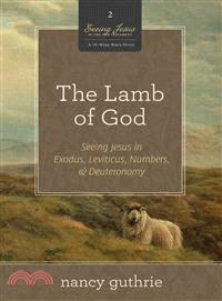 The Lamb of God—Seeing Jesus in Exodus, Leviticus, Numbers, and Deuteronomy (A 10-Week Bible Study)