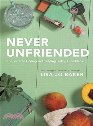 Never Unfriended ─ The Secret to Finding and Keeping Lasting Friendships