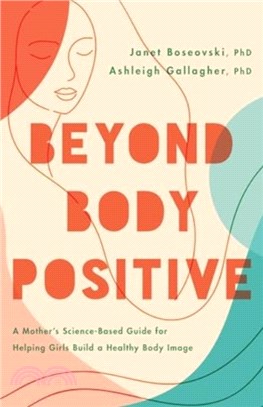 Beyond Body Positive：A Mother's Science-Based Guide for Helping Girls Build a Healthy Body Image