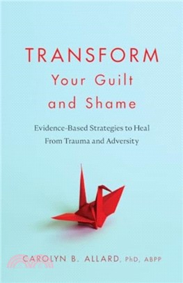 Transform Your Guilt and Shame：Evidence-Based Strategies to Heal From Trauma and Adversity