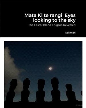 Mata Ki te rangi Eyes looking to the sky: The Easter Island Enigma Revealed