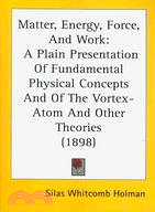 Matter, Energy, Force and Work: A Plain Presentation of Fundamental Physical Concepts and of the Vortex-Atom and Other Theories