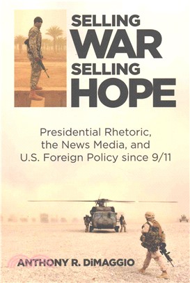 Selling War, Selling Hope ─ Presidential Rhetoric, the News Media, and U.S. Foreign Policy Since 9/11