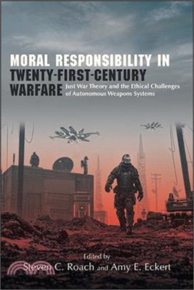 Moral Responsibility in Twenty-First-Century Warfare: Just War Theory and the Ethical Challenges of Autonomous Weapons Systems