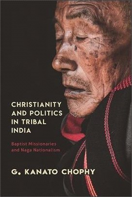 Christianity and Politics in Tribal India: Baptist Missionaries and Naga Nationalism