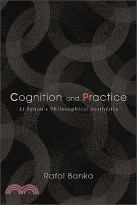 Cognition and Practice: Li Zehou's Philosophical Aesthetics