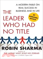 The Leader Who Had No Title ─ A Modern Fable on Real Success in Business and in Life