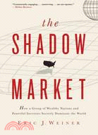 The Shadow Market: How a Group of Wealthy Nations and Powerful Investors Secretly Dominate the World