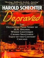 Depraved: The Definitive True Story of H. H. Holmes, Whose Grotesque Crimes Shattered Turn-of-the-century Chicago