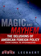 Magic and Mayhem: The Delusions of American Foreign Policy from Korea to Afghanistan