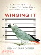Winging It: A Memoir of Caring for a Vengeful Parrot Who\