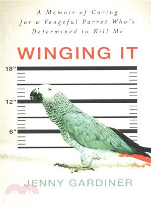 Winging It ― A Memoir of Caring for a Vengeful Parrot Who's Det