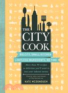 The City Cook: Big City, Small Kitchen. Limitless Ingredients, No Time. More Than 90 Recipes So Delicious You'll Want to Toss Your Takeout Menus