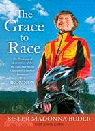 The Grace to Race: The Wisdom and Inspiration of the 80-Year-Old World Champion Triathlete Known As the Iron Nun