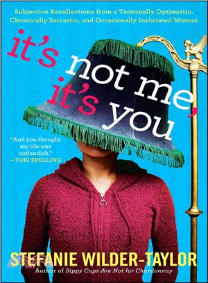 It's Not Me, It's You: Subjective Recollections from a Terminally Optimistic, Chronically Sarcastic, and Occasionally Inebriated Woman