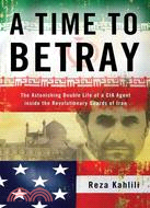 A Time to Betray: The Astonishing Double Life of a CIA Agent Inside the Revolutionary Guards of Iran