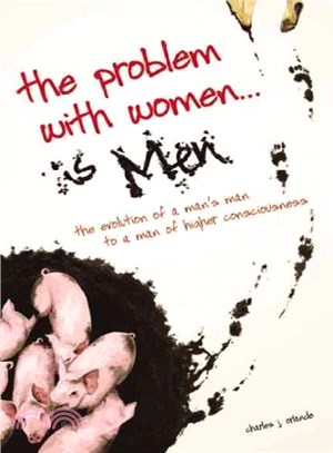The Problem With Women ?Is Men ― The Evolution of a "Man's Man" to a Man of Higher Consciousness