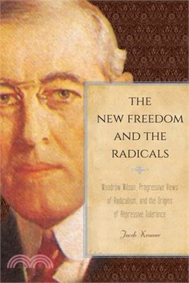 The New Freedom and the Radicals ― Woodrow Wilson, Progressive Views of Radicalism, and the Origins of Repressive Tolerance