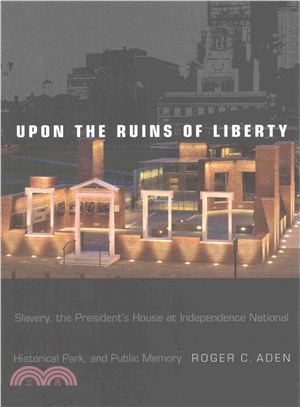 Upon the Ruins of Liberty ─ Slavery, the President's House at Independence National Historical Park, and Public Memory