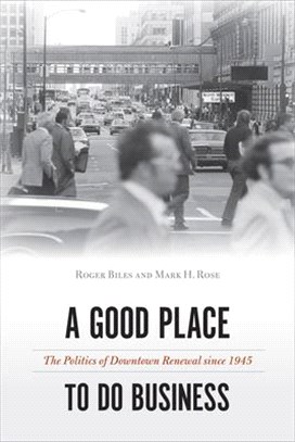 A good place to do business :the politics of downtown renewal since 1945 /