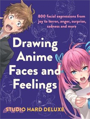 Drawing Anime Faces and Feelings ― 800 Facial Expressions from Joy to Terror, Anger, Surprise, Sadness and More