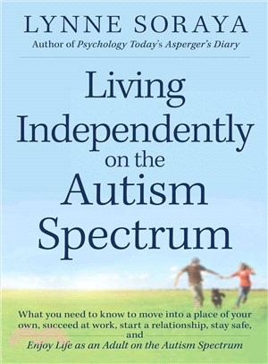 Living Independently on the Autism Spectrum ─ What You Need to Know to Move into a Place of Your Own, Succeed at Work, Start a Relationship, Stay Safe, and Enjoy Life as an Adult on the Autism Spe