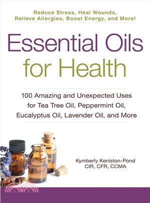 Essential oils for health :100 amazing and unexpected uses for tea tree oil, peppermint oil, eucalyptus oil, lavender oil, and more /