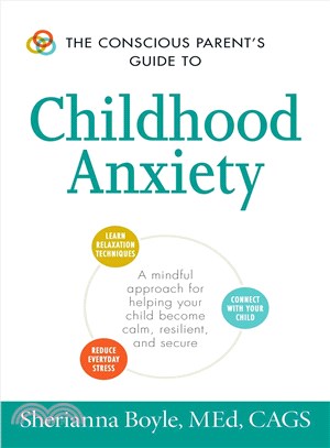 The Conscious Parent's Guide to Childhood Anxiety ─ A Mindful Approach for Helping Your Child Become Calm, Resilient, and Secure