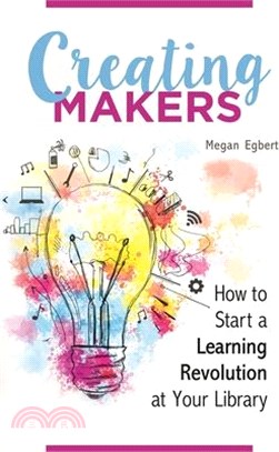 Creating Makers ─ How to Start a Learning Revolution at Your Library