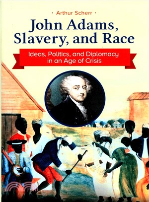 John Adams, Slavery, and Race ― Ideas, Politics, and Diplomacy in an Age of Crisis