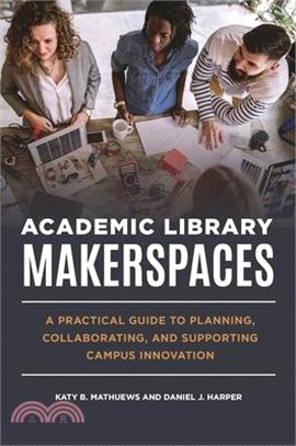 Academic Library Makerspaces ― A Practical Guide to Planning, Collaborating, and Supporting Campus Innovation