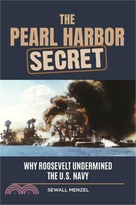 The Pearl Harbor Secret ― Why Roosevelt Undermined the U.s. Navy