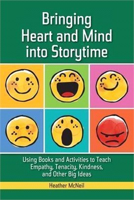 Bringing Heart and Mind Into Storytime: Using Books and Activities to Teach Empathy, Tenacity, Kindness, and Other Big Ideas