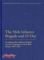 56th Infantry Brigade and D-Day:An Independent Infantry Brigade and the Campaign in North West Europe 1944-1945