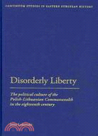 Disorderly Liberty:The Political Culture of the Polish-Lithuanian Commonwealth in the Eighteenth Century