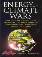 Energy and Climate Wars: How Naive Politicians, Green Ideologues, and Media Elites Are Undermining the Truth About Energy and Climate