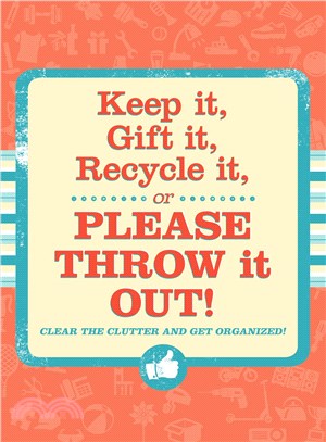 Keep It, Gift It, Recycle It or Please Throw It Out! ─ Clear the Clutter and Get Organized!