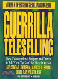 Guerrilla Teleselling ─ New Unconventional Weapons and Tactics to Sell When You Can't Be There in Person 