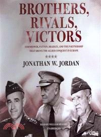 Brothers, Rivals, Victors ― Eisenhower, Patton, Bradley, and the Partnership That Drove the Allied Conquest in Europe