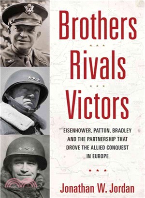 Brothers, Rivals, Victors ― Eisenhower, Patton, Bradley, and The Partnership that drove the Allied Conquest in Europe