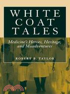 White Coat Tales: Medicine's Heroes, Heritage, and Misadventures